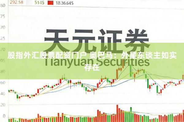 股指外汇股票配资门户 奥巴马：外星东谈主如实存在