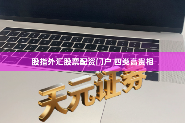 股指外汇股票配资门户 四类高贵相
