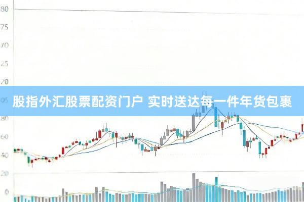 股指外汇股票配资门户 实时送达每一件年货包裹