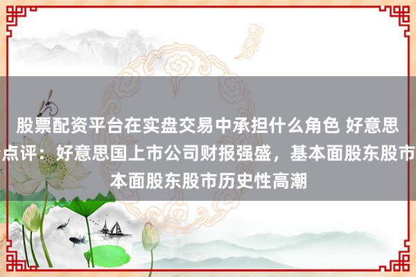 股票配资平台在实盘交易中承担什么角色 好意思股周一收清点评：好意思国上市公司财报强盛，基本面股东股市历史性高潮