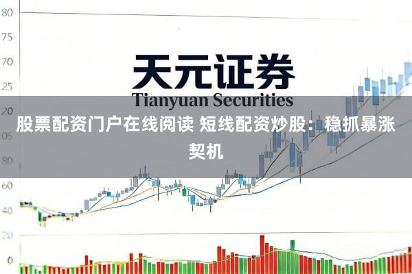 股票配资门户在线阅读 短线配资炒股：稳抓暴涨契机