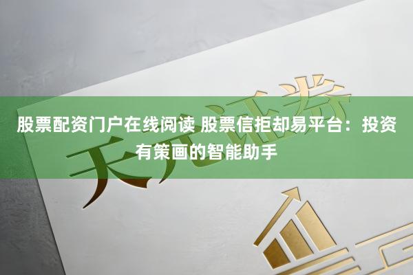 股票配资门户在线阅读 股票信拒却易平台：投资有策画的智能助手