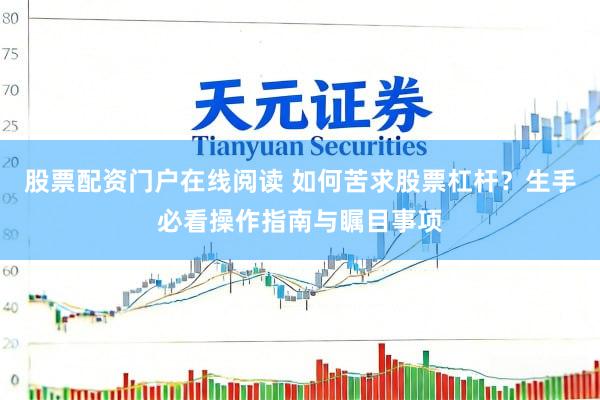 股票配资门户在线阅读 如何苦求股票杠杆？生手必看操作指南与瞩目事项