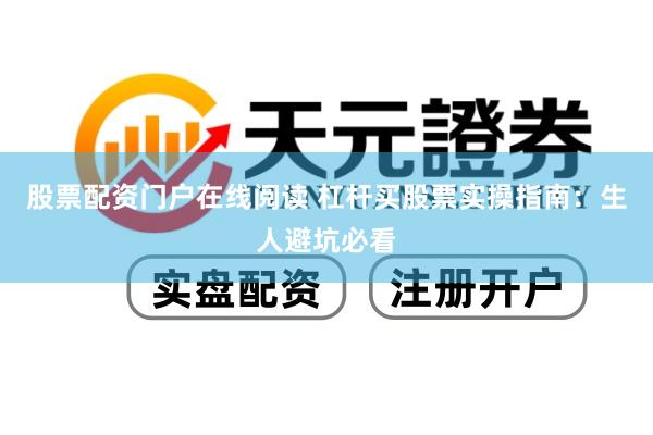 股票配资门户在线阅读 杠杆买股票实操指南：生人避坑必看