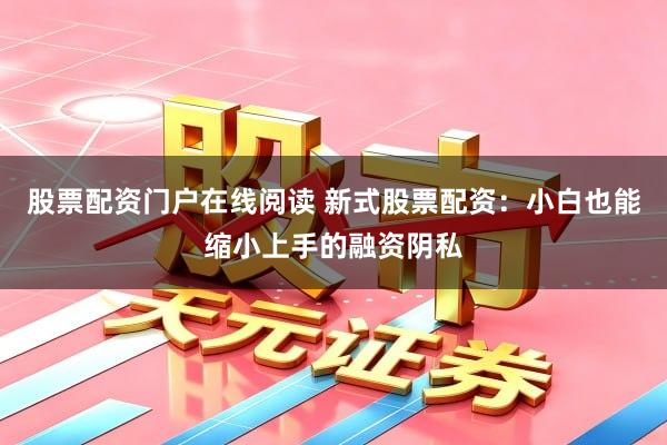 股票配资门户在线阅读 新式股票配资：小白也能缩小上手的融资阴私
