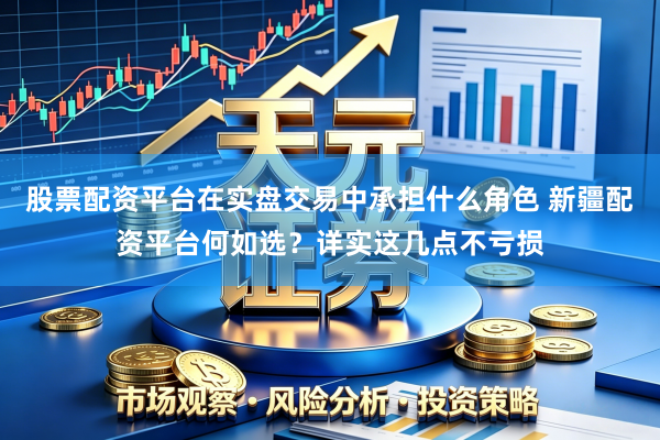 股票配资平台在实盘交易中承担什么角色 新疆配资平台何如选？详实这几点不亏损