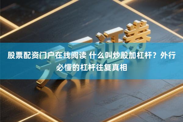 股票配资门户在线阅读 什么叫炒股加杠杆？外行必懂的杠杆往复真相