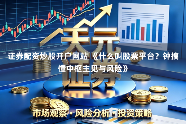 证券配资炒股开户网站 《什么叫股票平台？钟搞懂中枢主见与风险》