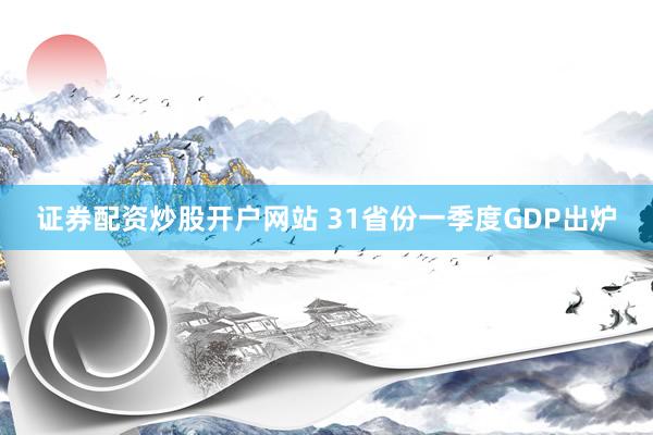 证券配资炒股开户网站 31省份一季度GDP出炉