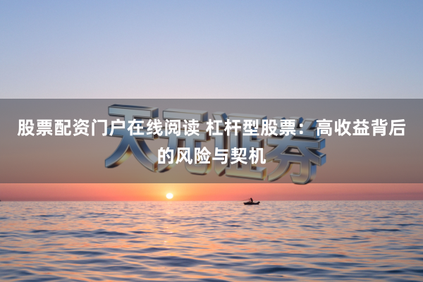 股票配资门户在线阅读 杠杆型股票：高收益背后的风险与契机