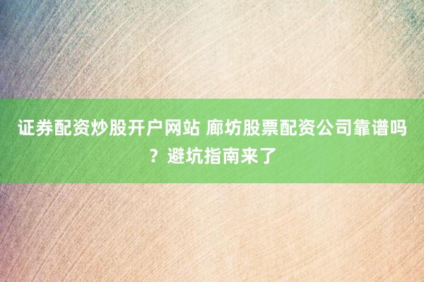 证券配资炒股开户网站 廊坊股票配资公司靠谱吗？避坑指南来了