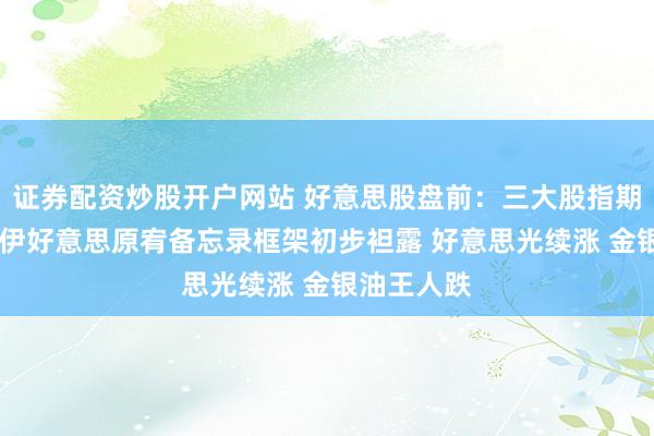 证券配资炒股开户网站 好意思股盘前:三大股指期货王人涨 伊好意思原宥备忘录框架初步袒露 好意思光续涨 金银油王人跌
