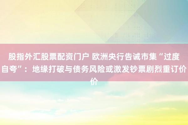 股指外汇股票配资门户 欧洲央行告诫市集“过度自夸”:地缘打破与债务风险或激发钞票剧烈重订价