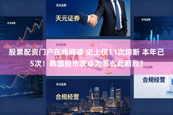 股票配资门户在线阅读 史上仅11次熔断 本年已5次！韩国股市波动为怎么此剧烈？